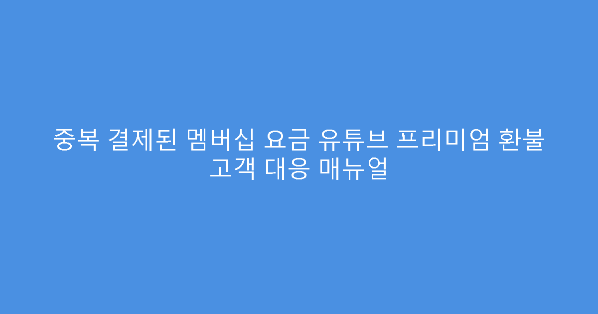 중복 결제된 멤버십 요금 유튜브 프리미엄 환불 고객 대응 매뉴얼