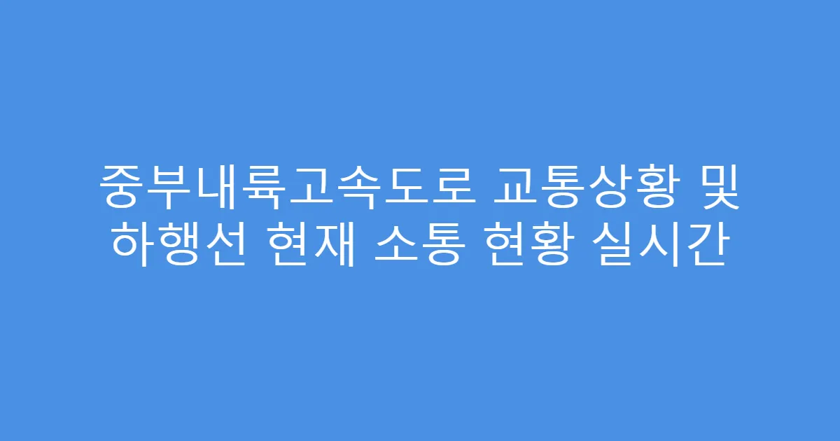중부내륙고속도로 교통상황 및 하행선 현재 소통 현황 실시간