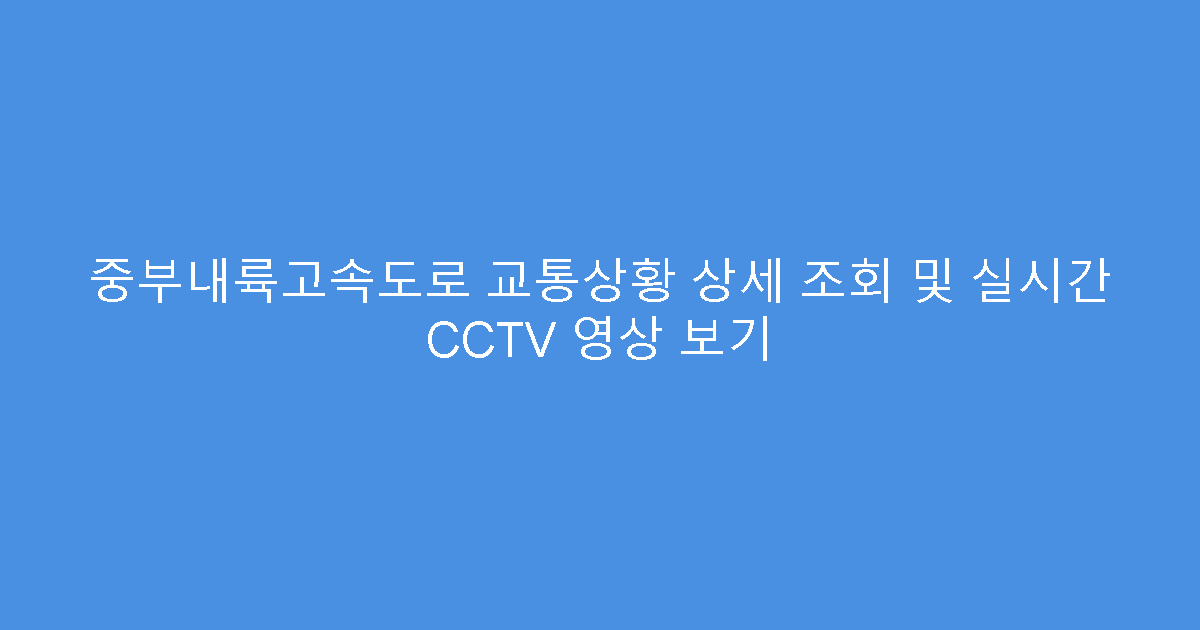 중부내륙고속도로 교통상황 상세 조회 및 실시간 CCTV 영상 보기