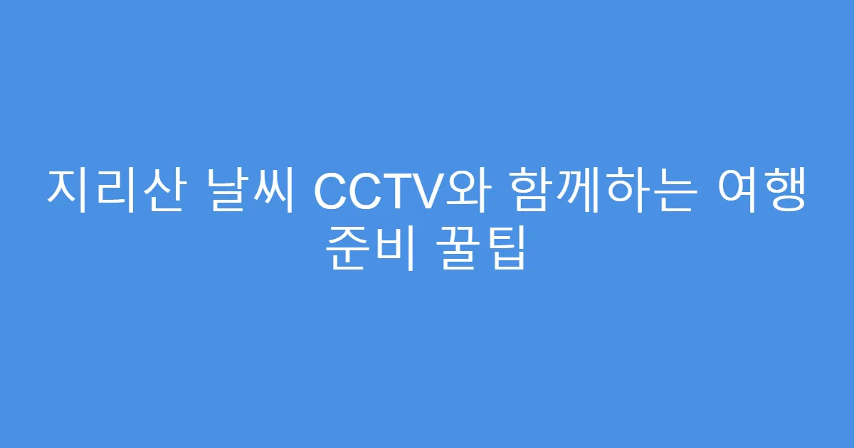 지리산 날씨 CCTV와 함께하는 여행 준비 꿀팁