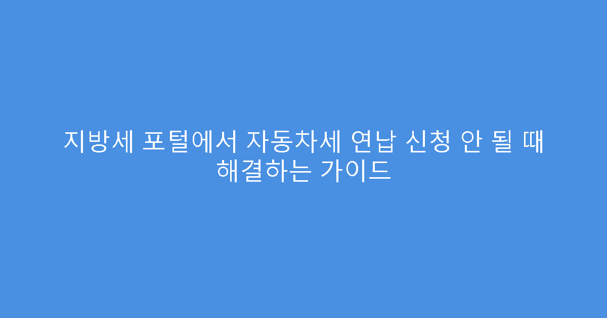 지방세 포털에서 자동차세 연납 신청 안 될 때 해결하는 가이드