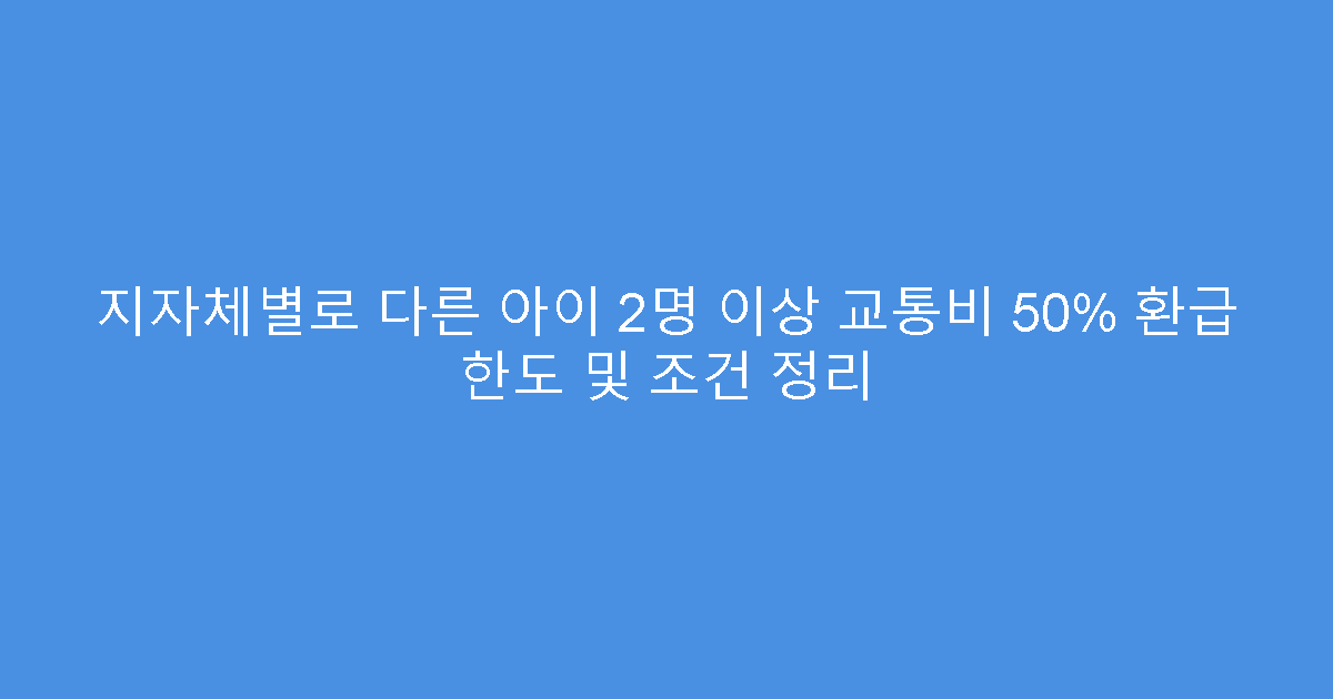 지자체별로 다른 아이 2명 이상 교통비 50% 환급 한도 및 조건 정리