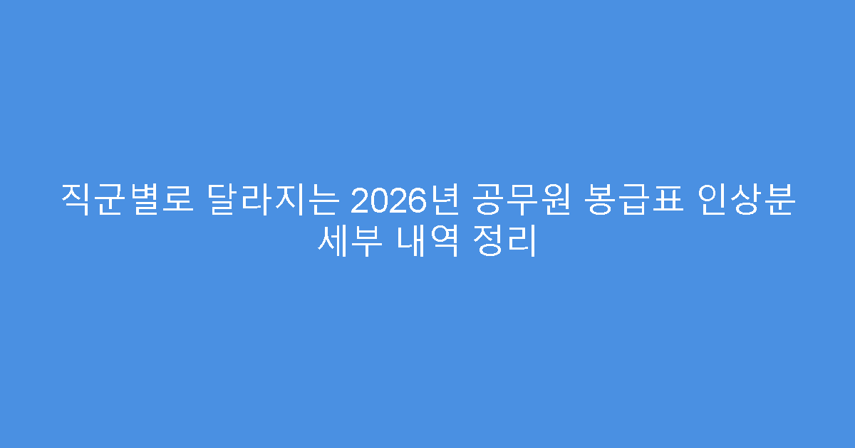 직군별로 달라지는 2026년 공무원 봉급표 인상분 세부 내역 정리