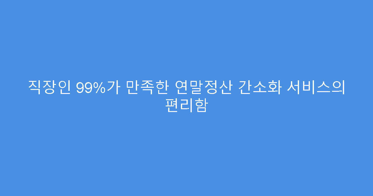 직장인 99%가 만족한 연말정산 간소화 서비스의 편리함