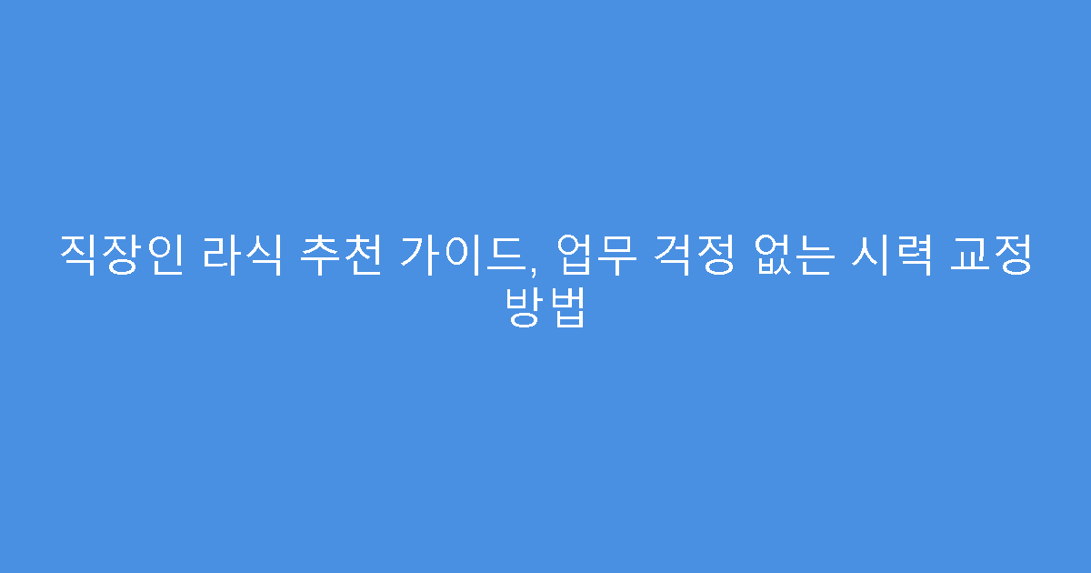 직장인 라식 추천 가이드, 업무 걱정 없는 시력 교정 방법