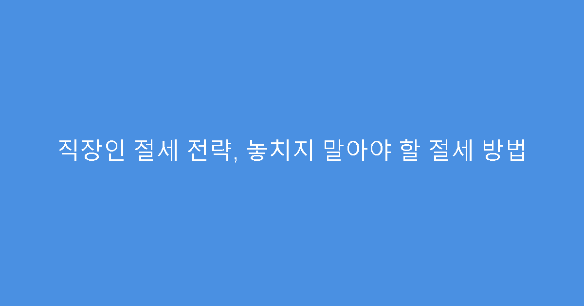 직장인 절세 전략, 놓치지 말아야 할 절세 방법