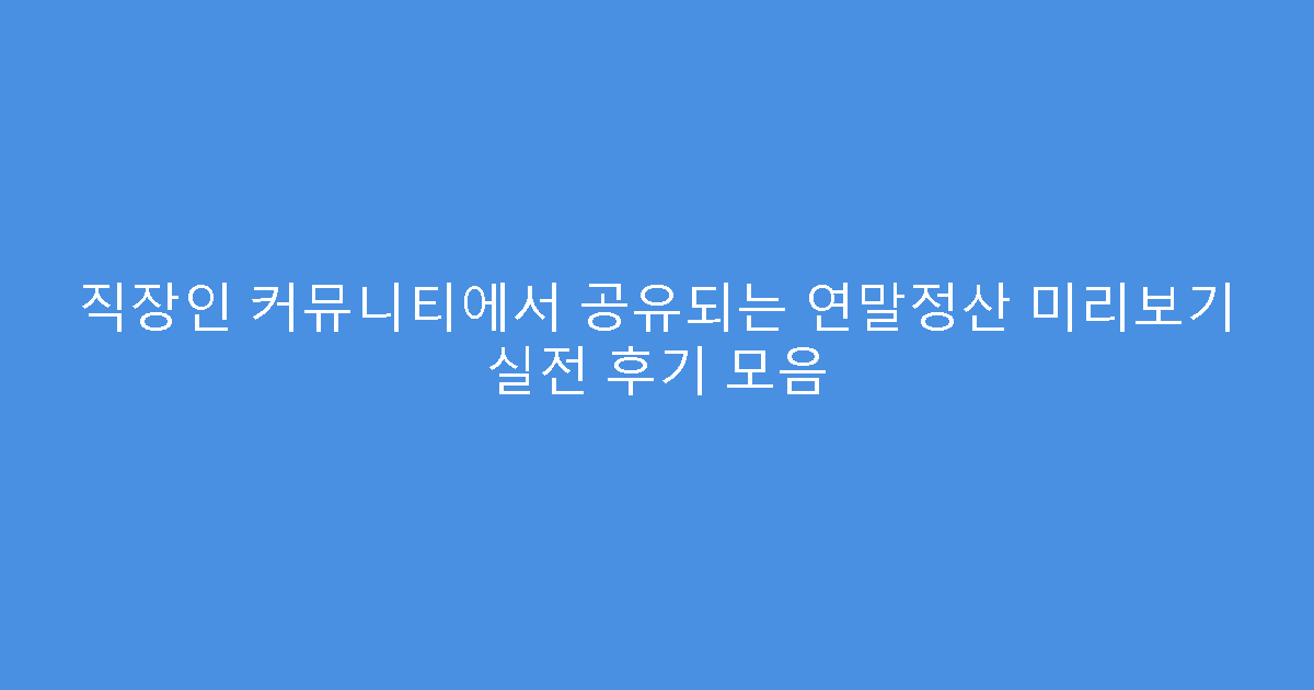 직장인 커뮤니티에서 공유되는 연말정산 미리보기 실전 후기 모음