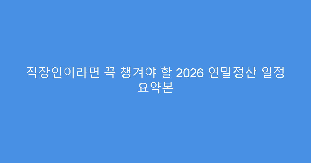 직장인이라면 꼭 챙겨야 할 2026 연말정산 일정 요약본