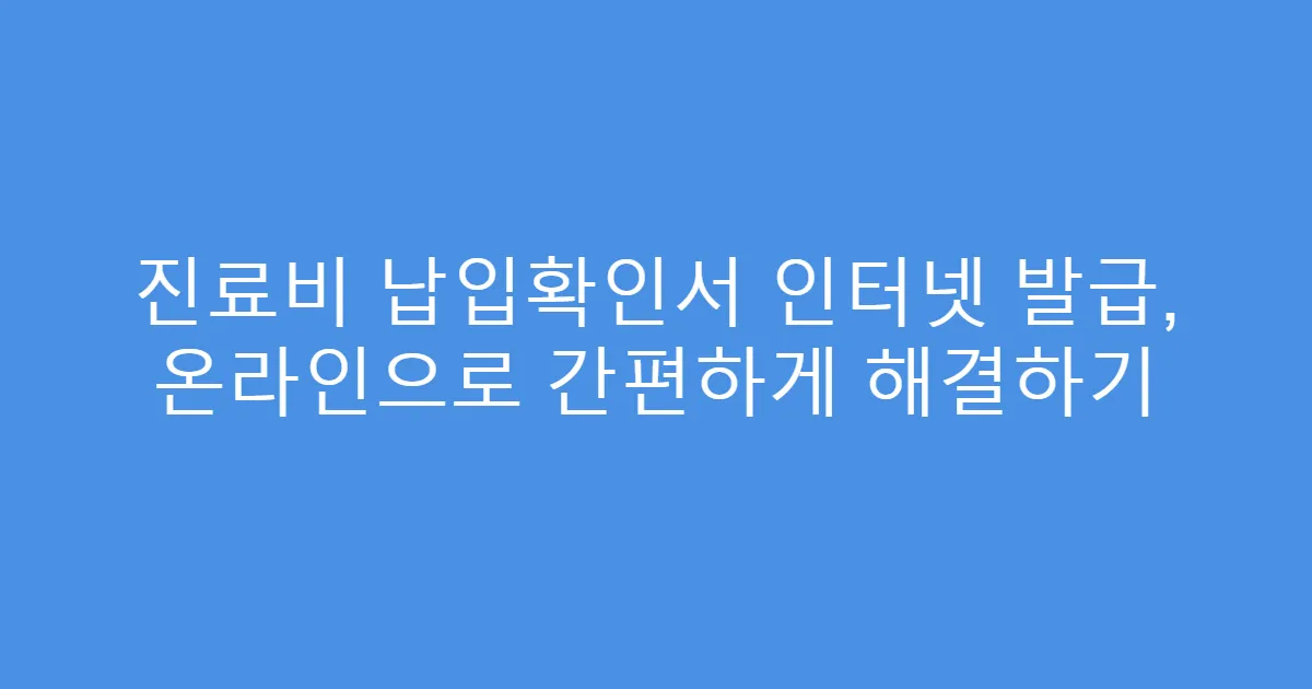 진료비 납입확인서 인터넷 발급, 온라인으로 간편하게 해결하기