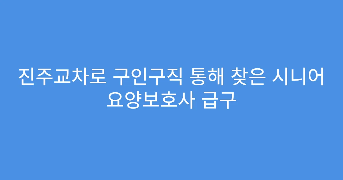 진주교차로 구인구직 통해 찾은 시니어 요양보호사 급구