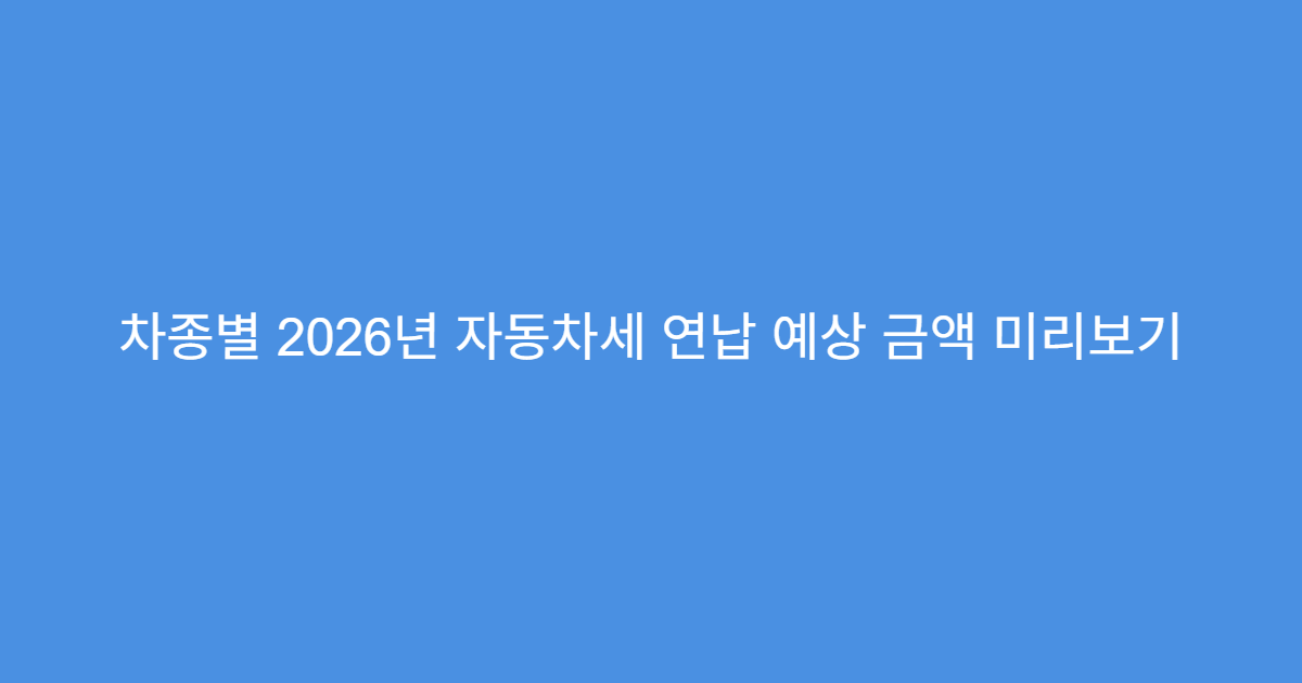 차종별 2026년 자동차세 연납 예상 금액 미리보기