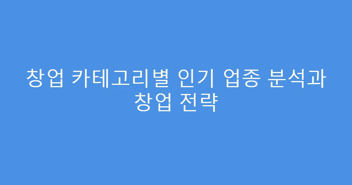 창업 카테고리별 인기 업종 분석과 창업 전략