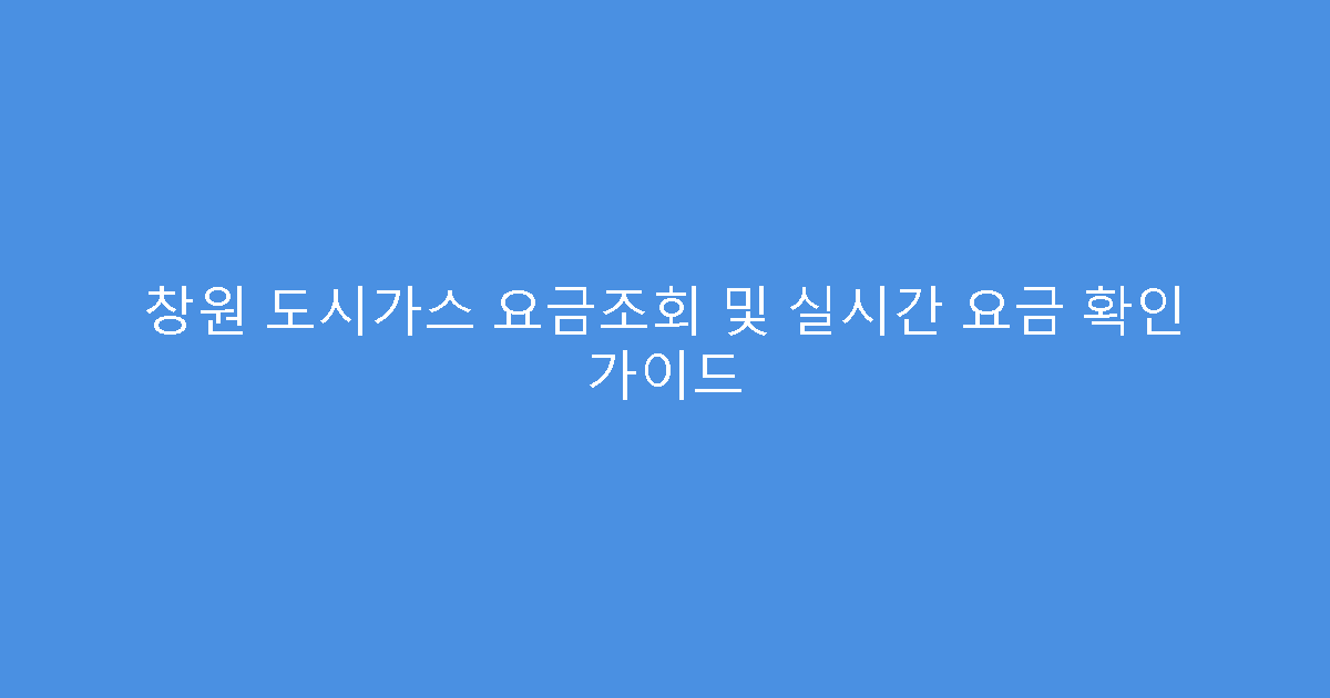 창원 도시가스 요금조회 및 실시간 요금 확인 가이드