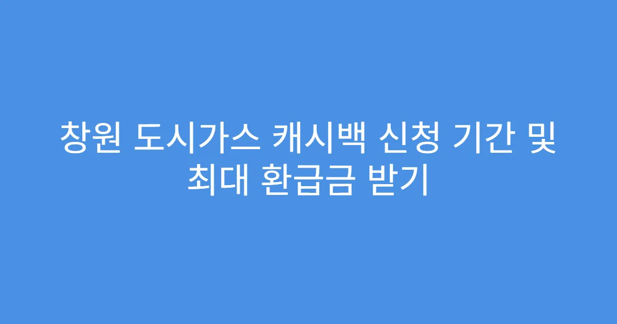 창원 도시가스 캐시백 신청 기간 및 최대 환급금 받기