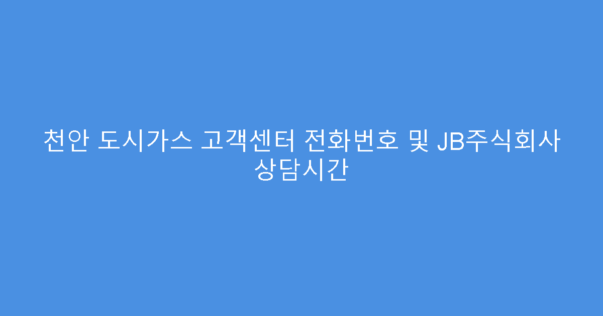 천안 도시가스 고객센터 전화번호 및 JB주식회사 상담시간