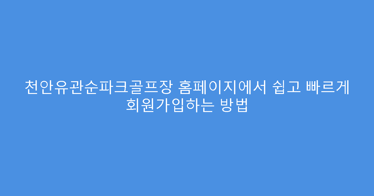 천안유관순파크골프장 홈페이지에서 쉽고 빠르게 회원가입하는 방법