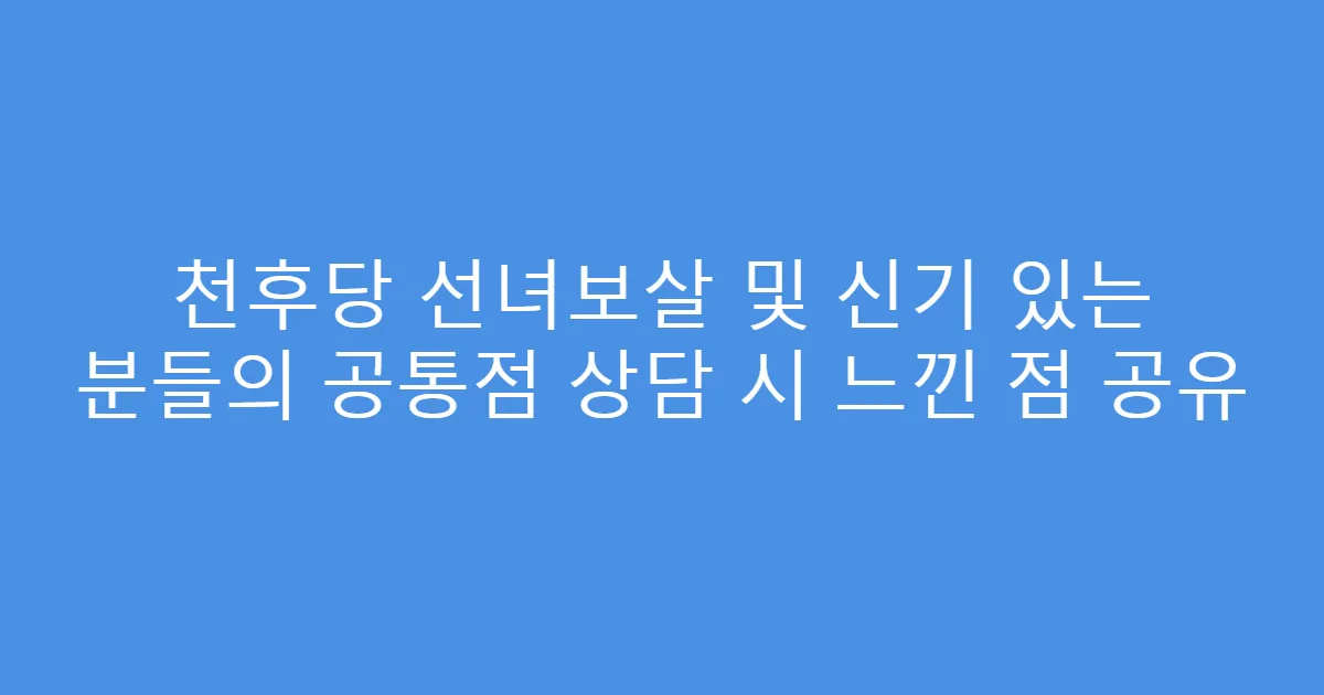 천후당 선녀보살 및 신기 있는 분들의 공통점 상담 시 느낀 점 공유