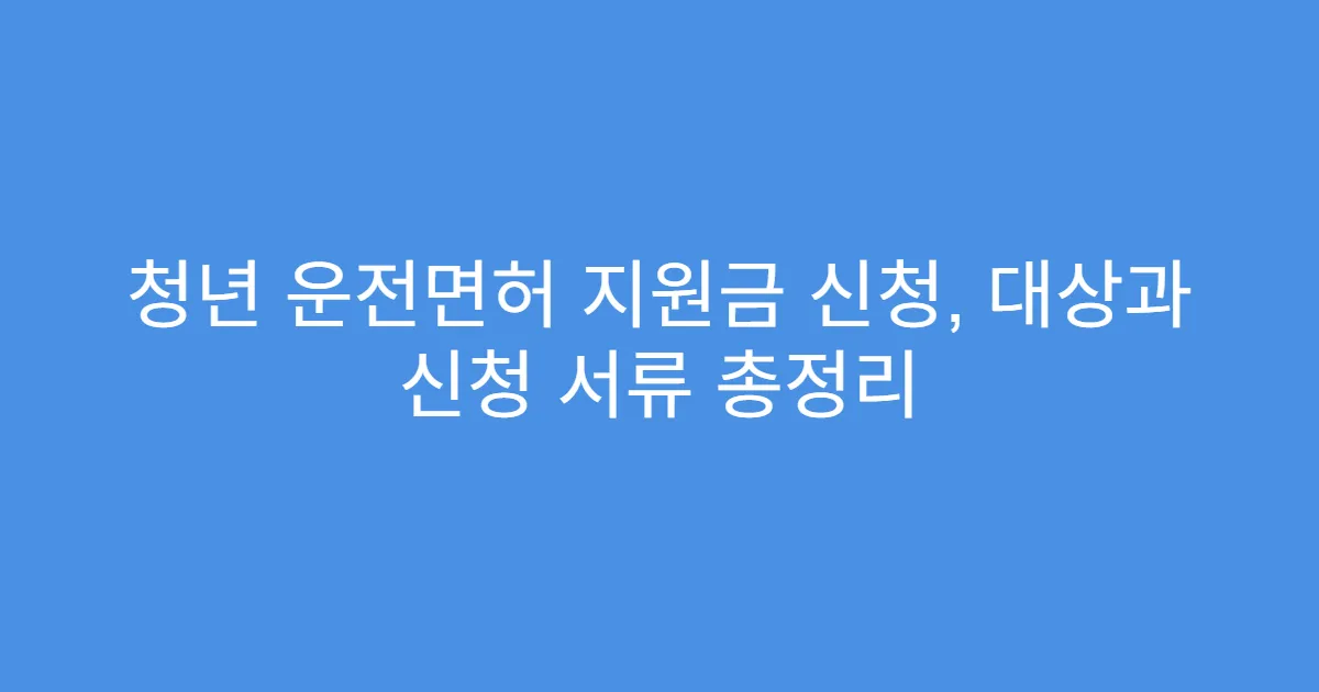청년 운전면허 지원금 신청, 대상과 신청 서류 총정리