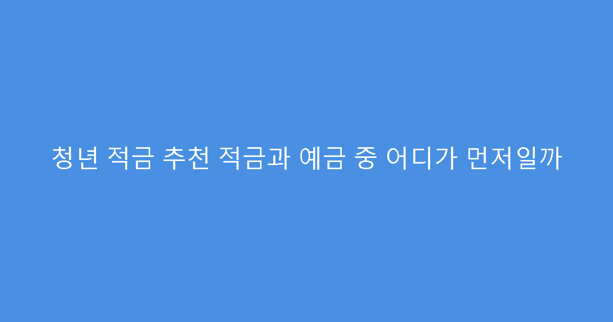 청년 적금 추천 적금과 예금 중 어디가 먼저일까