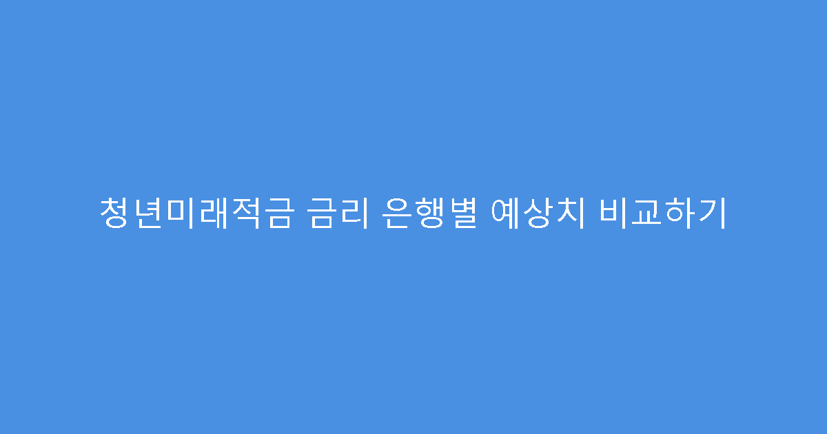 청년미래적금 금리 은행별 예상치 비교하기