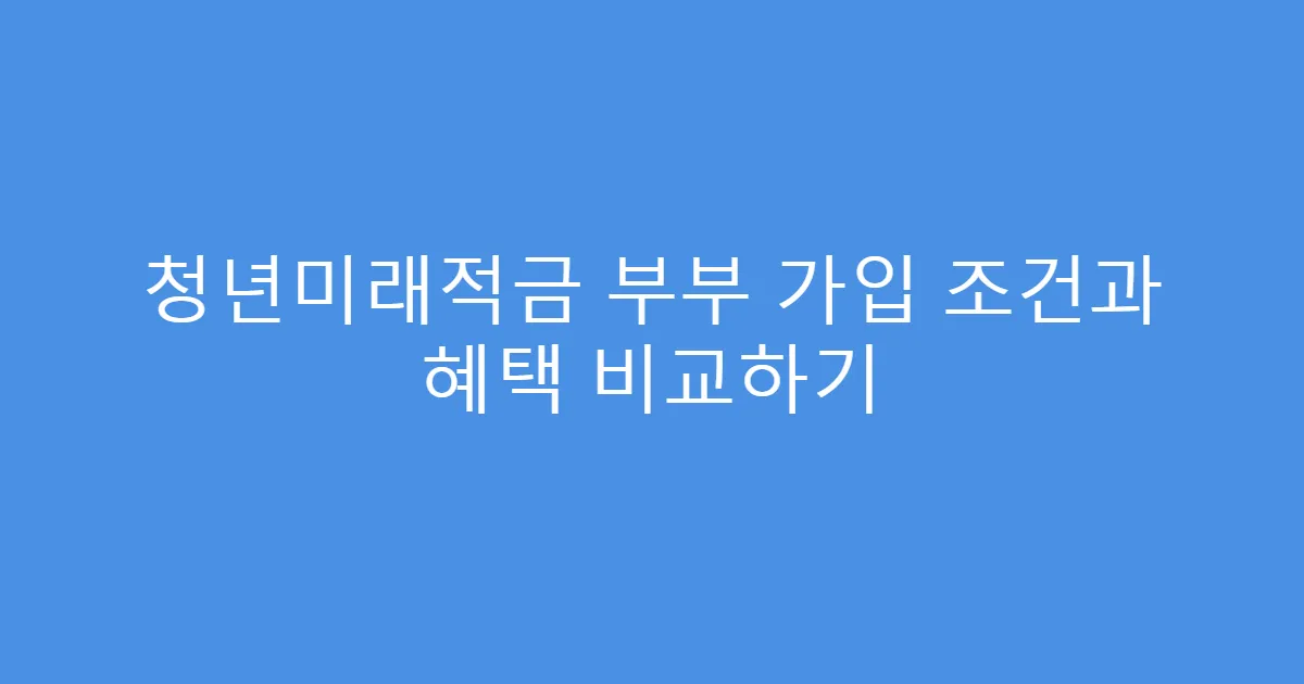 청년미래적금 부부 가입 조건과 혜택 비교하기