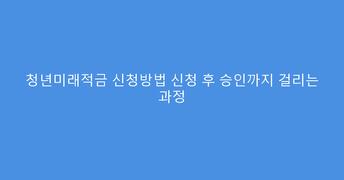 청년미래적금 신청방법 신청 후 승인까지 걸리는 과정