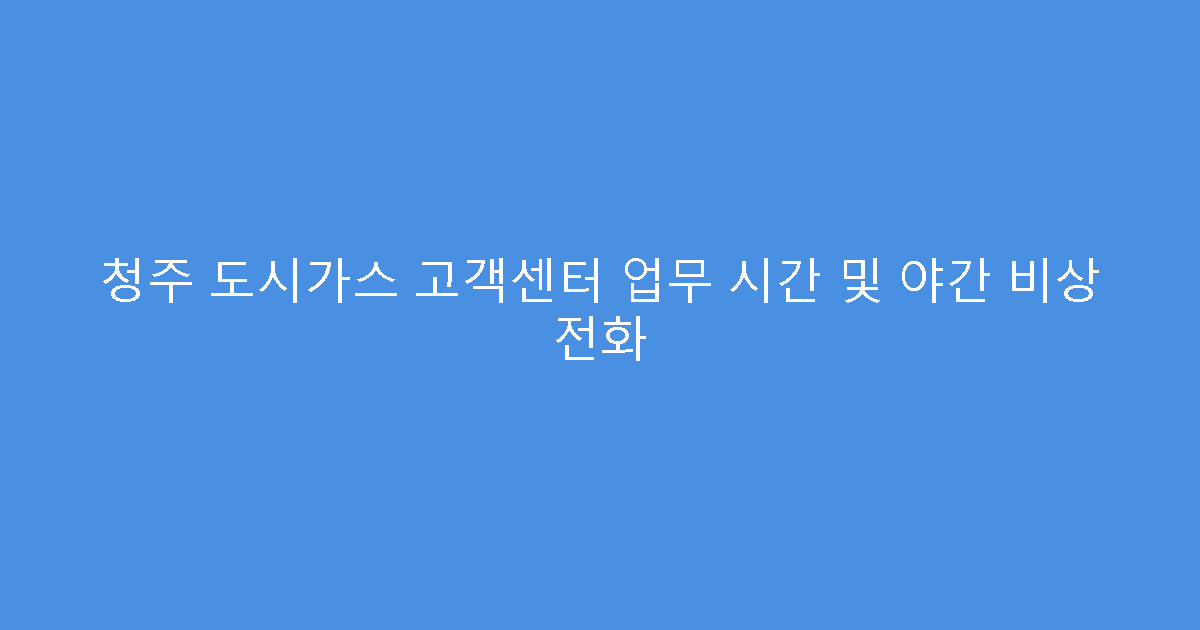 청주 도시가스 고객센터 업무 시간 및 야간 비상 전화