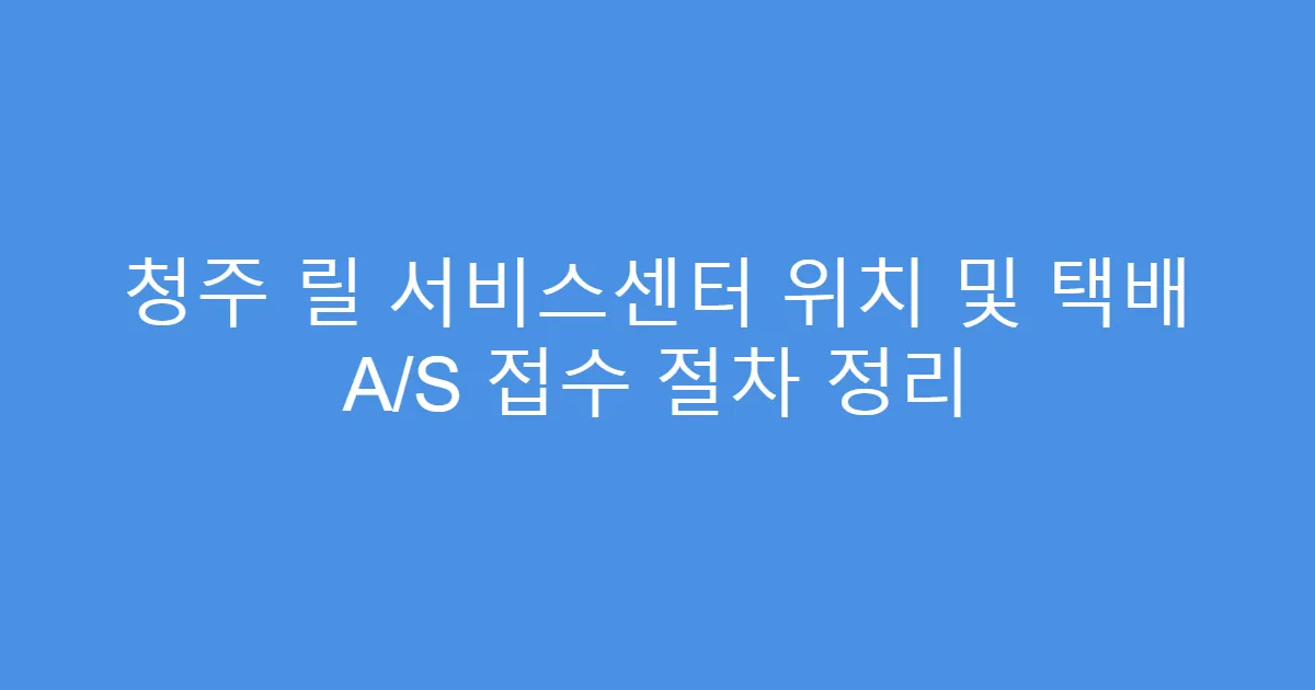 청주 릴 서비스센터 위치 및 택배 A/S 접수 절차 정리