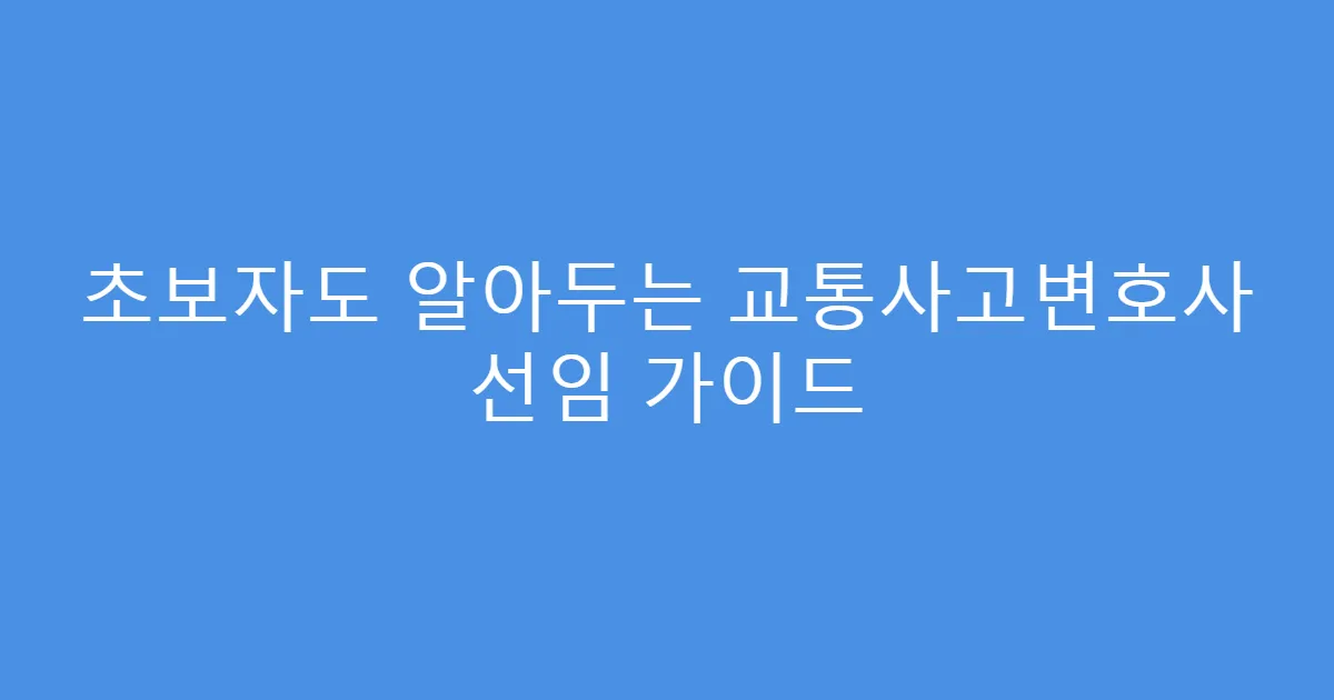 초보자도 알아두는 교통사고변호사 선임 가이드