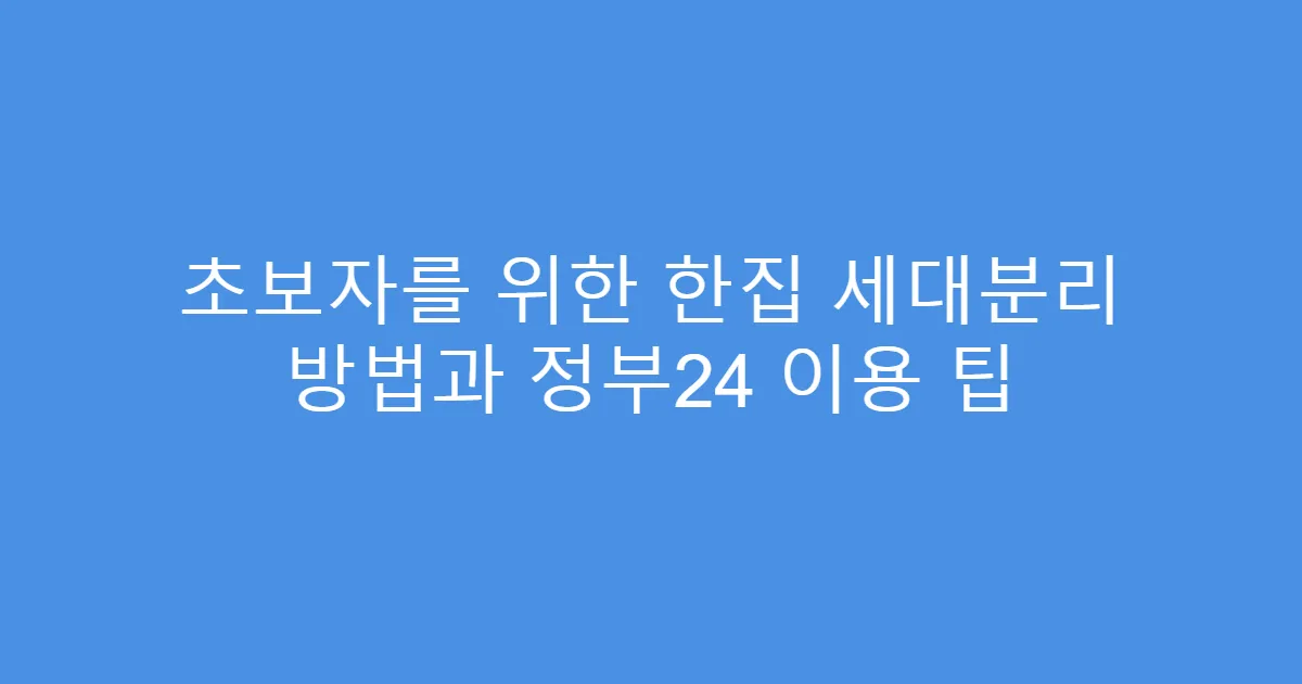 초보자를 위한 한집 세대분리 방법과 정부24 이용 팁