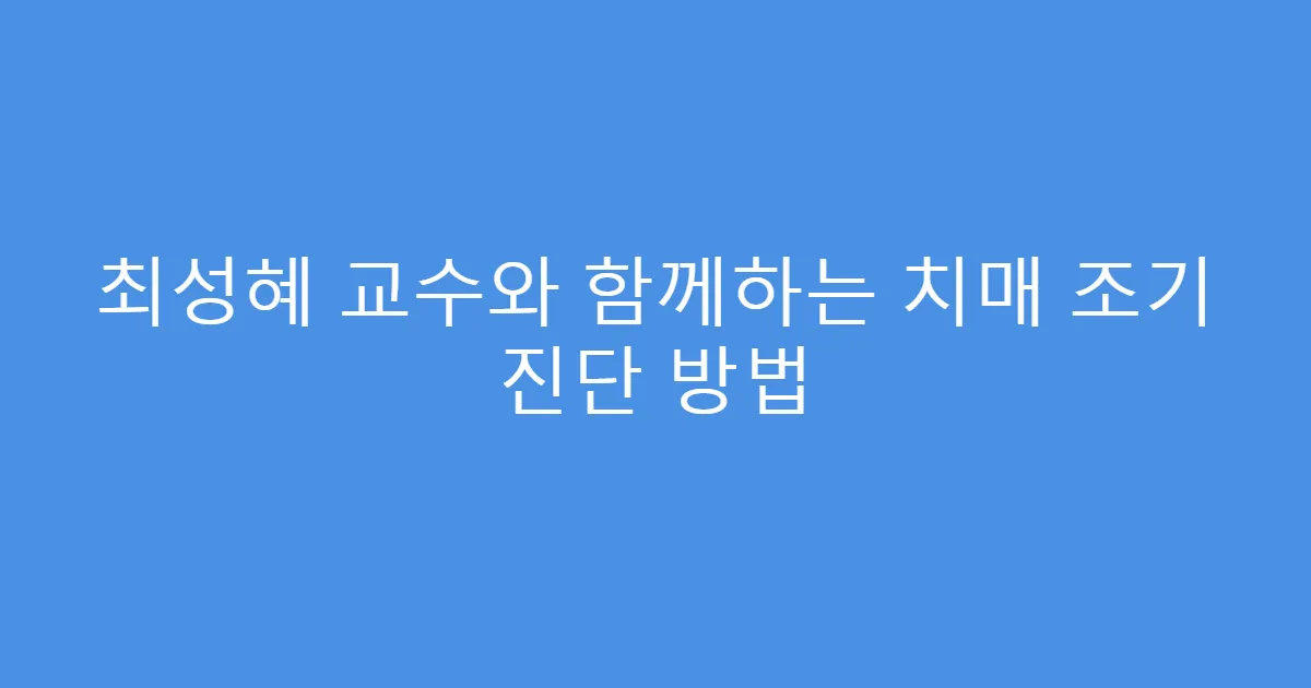 최성혜 교수와 함께하는 치매 조기 진단 방법
