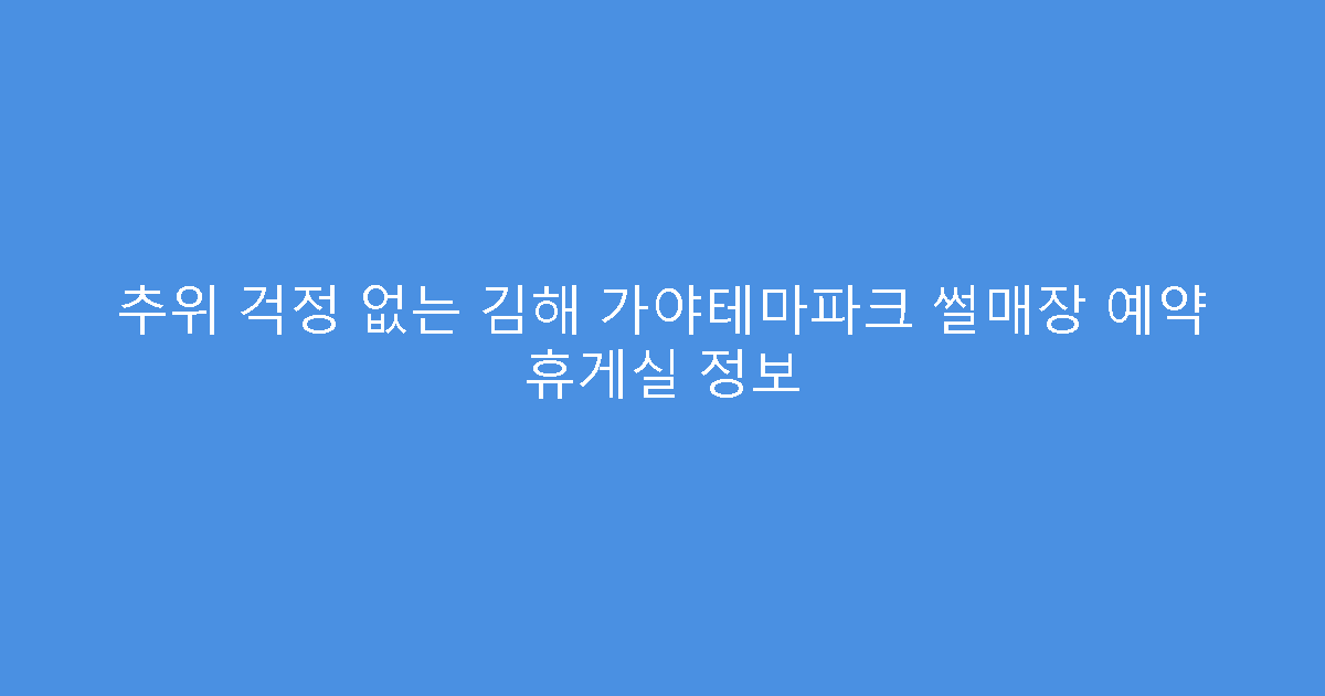 추위 걱정 없는 김해 가야테마파크 썰매장 예약 휴게실 정보