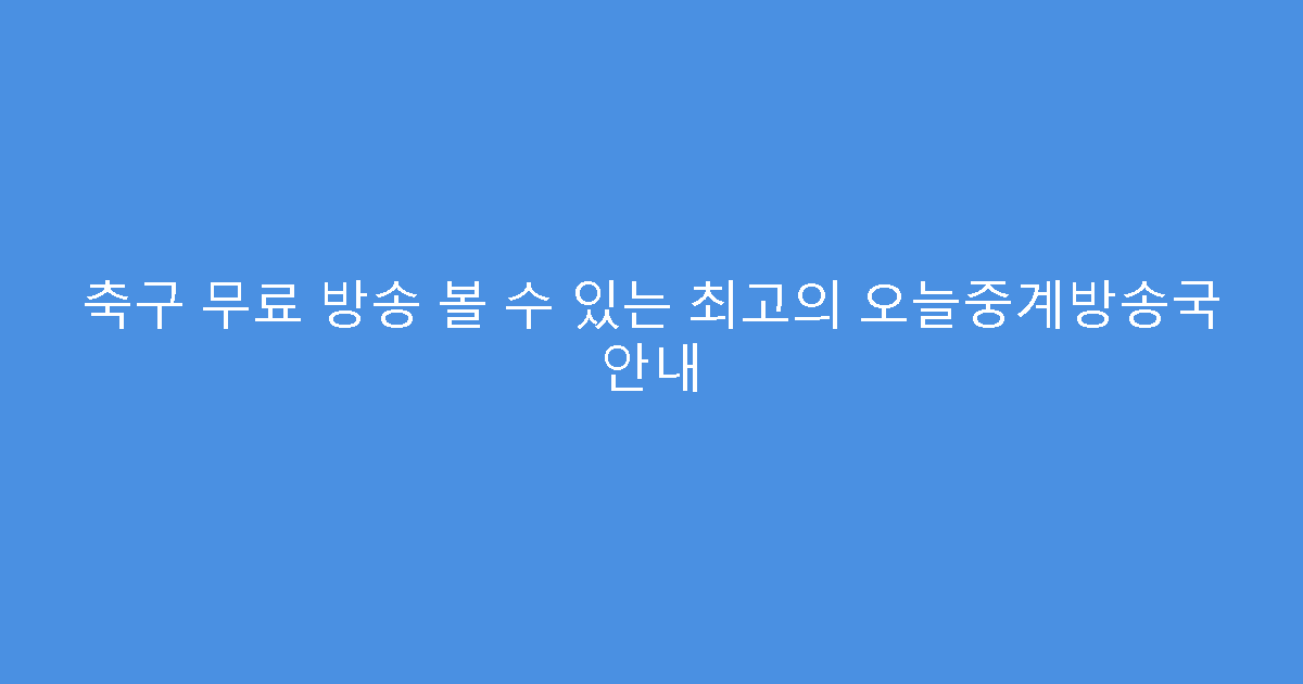 축구 무료 방송 볼 수 있는 최고의 오늘중계방송국 안내