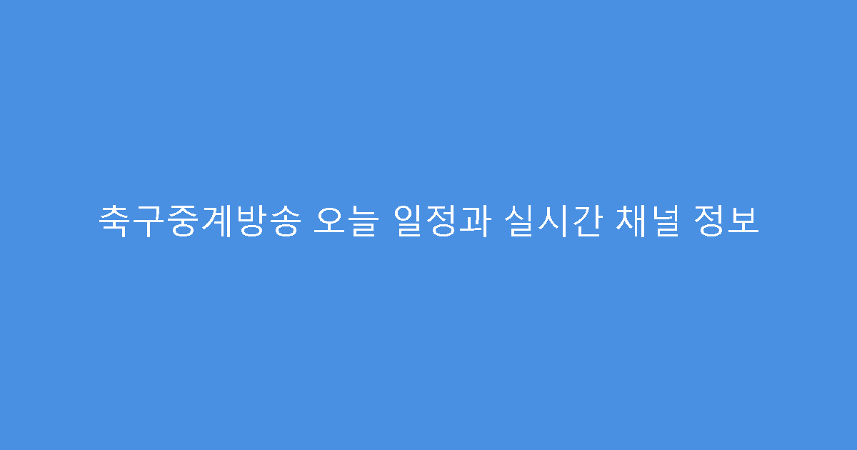 축구중계방송 오늘 일정과 실시간 채널 정보