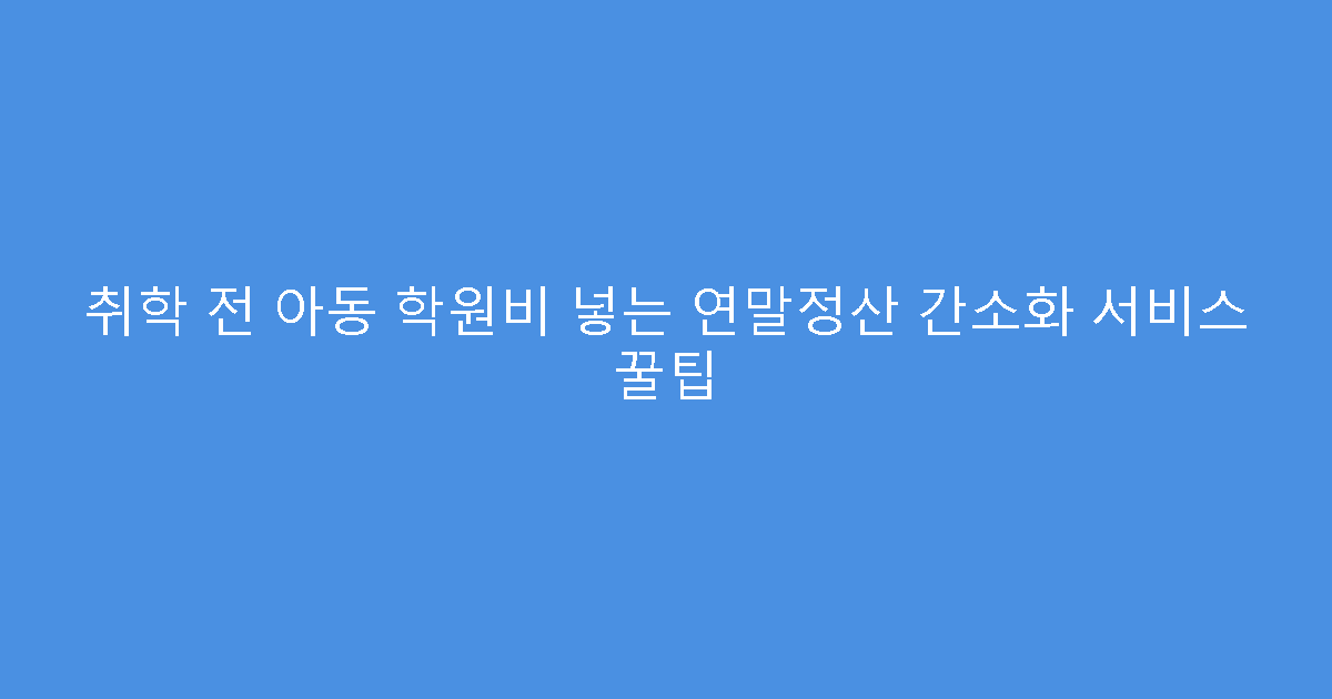 취학 전 아동 학원비 넣는 연말정산 간소화 서비스 꿀팁