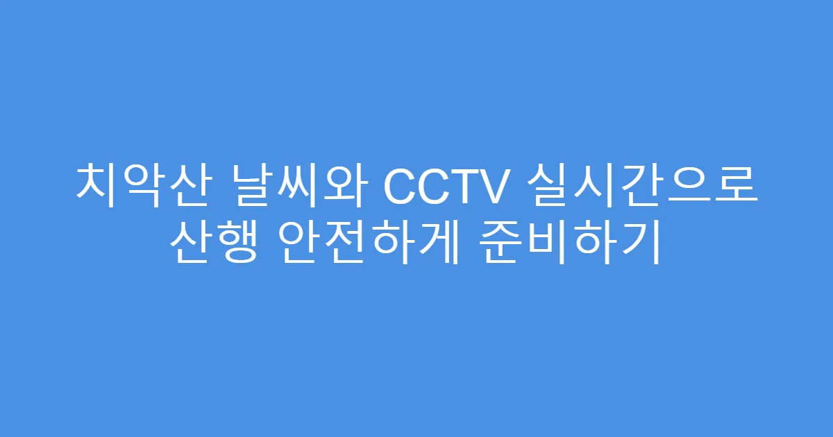 치악산 날씨와 CCTV 실시간으로 산행 안전하게 준비하기