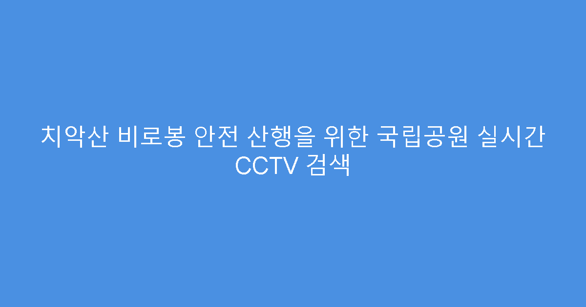 치악산 비로봉 안전 산행을 위한 국립공원 실시간 CCTV 검색