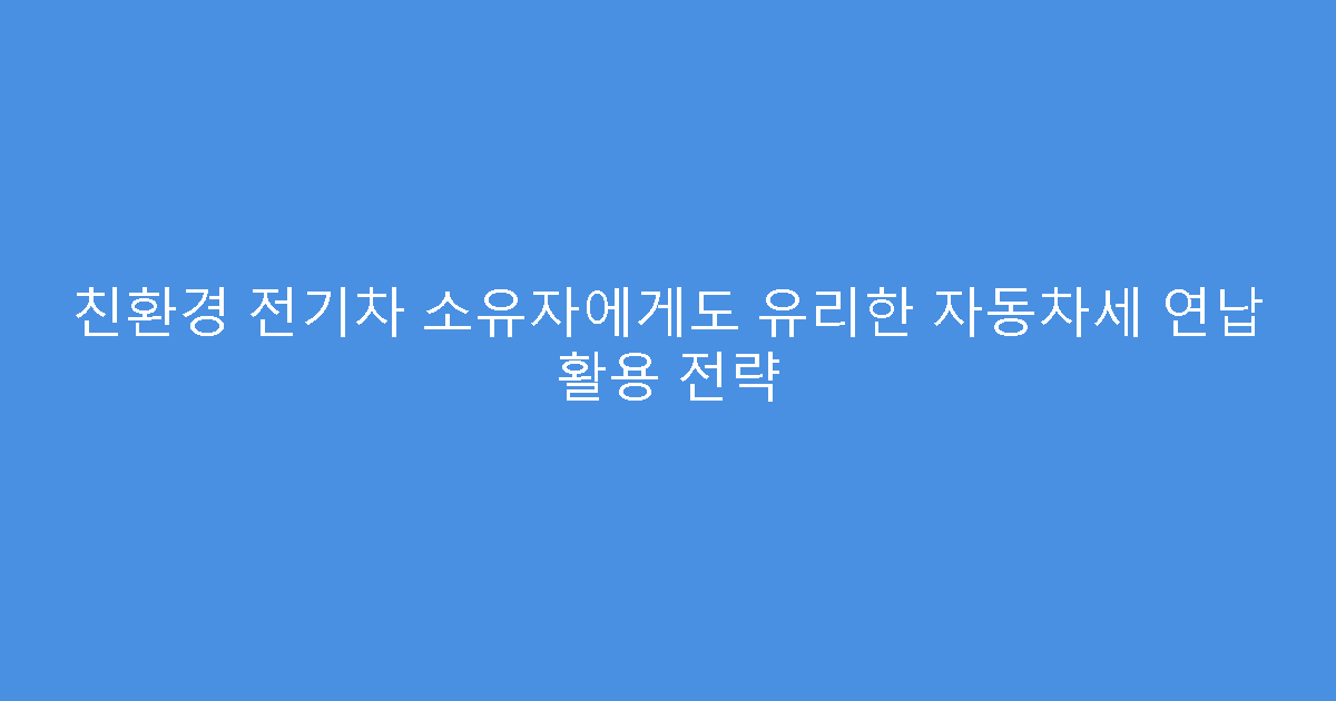친환경 전기차 소유자에게도 유리한 자동차세 연납 활용 전략