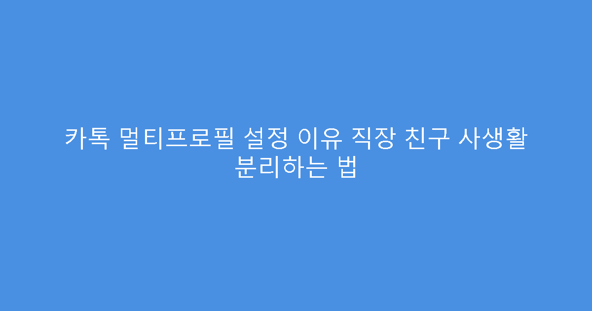 카톡 멀티프로필 설정 이유 직장 친구 사생활 분리하는 법