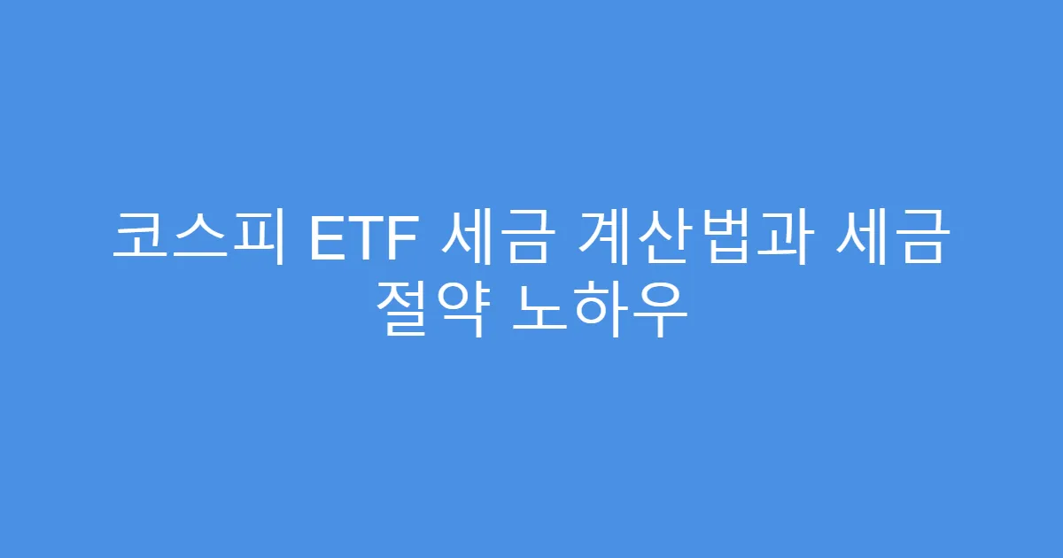 코스피 ETF 세금 계산법과 세금 절약 노하우
