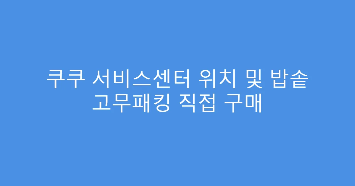 쿠쿠 서비스센터 위치 및 밥솥 고무패킹 직접 구매