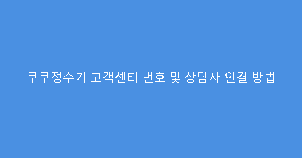 쿠쿠정수기 고객센터 번호 및 상담사 연결 방법
