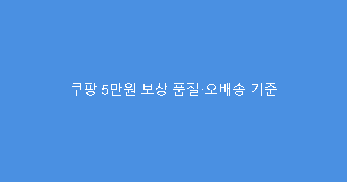 쿠팡 5만원 보상 품절·오배송 기준
