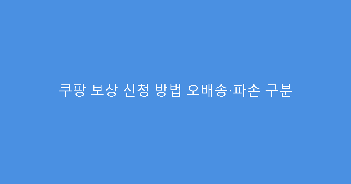 쿠팡 보상 신청 방법 오배송·파손 구분