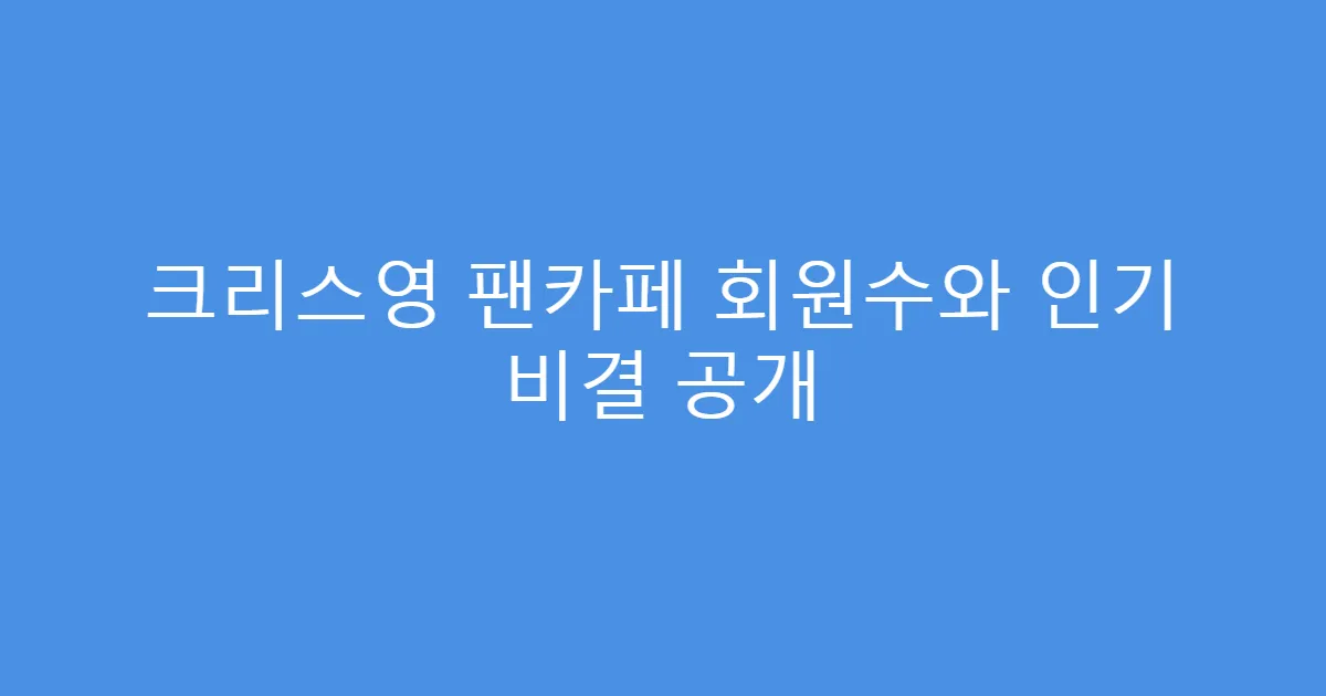크리스영 팬카페 회원수와 인기 비결 공개