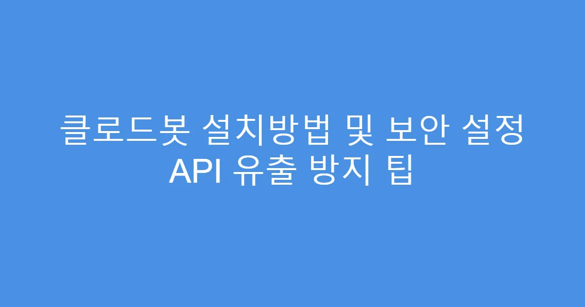 클로드봇 설치방법 및 보안 설정 API 유출 방지 팁