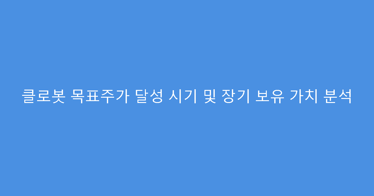 클로봇 목표주가 달성 시기 및 장기 보유 가치 분석