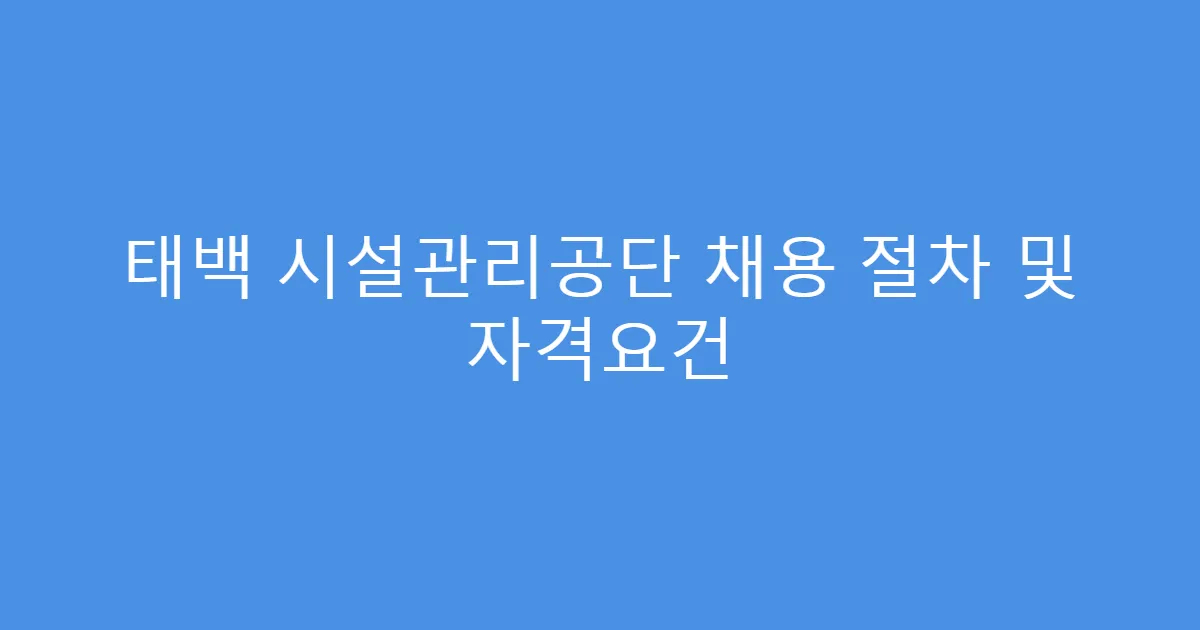 태백 시설관리공단 채용 절차 및 자격요건