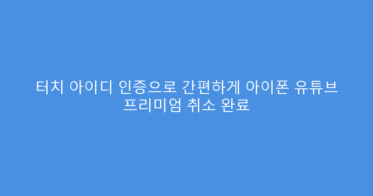 터치 아이디 인증으로 간편하게 아이폰 유튜브 프리미엄 취소 완료