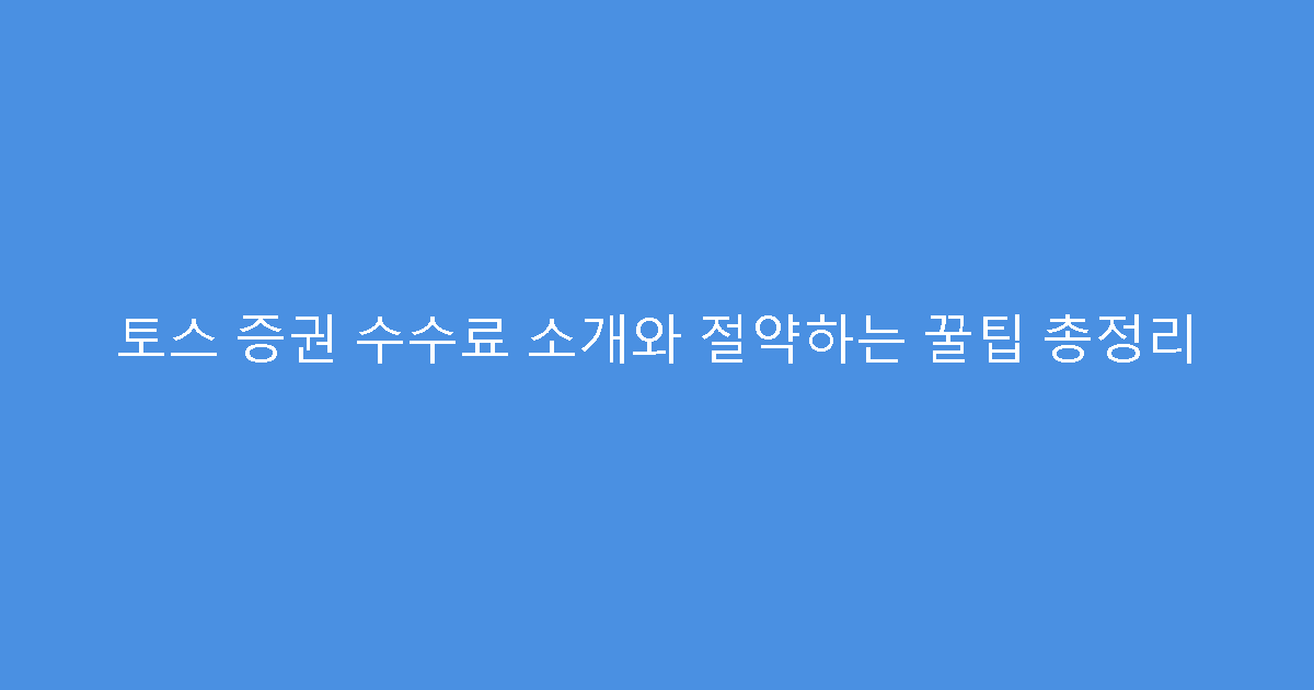 토스 증권 수수료 소개와 절약하는 꿀팁 총정리